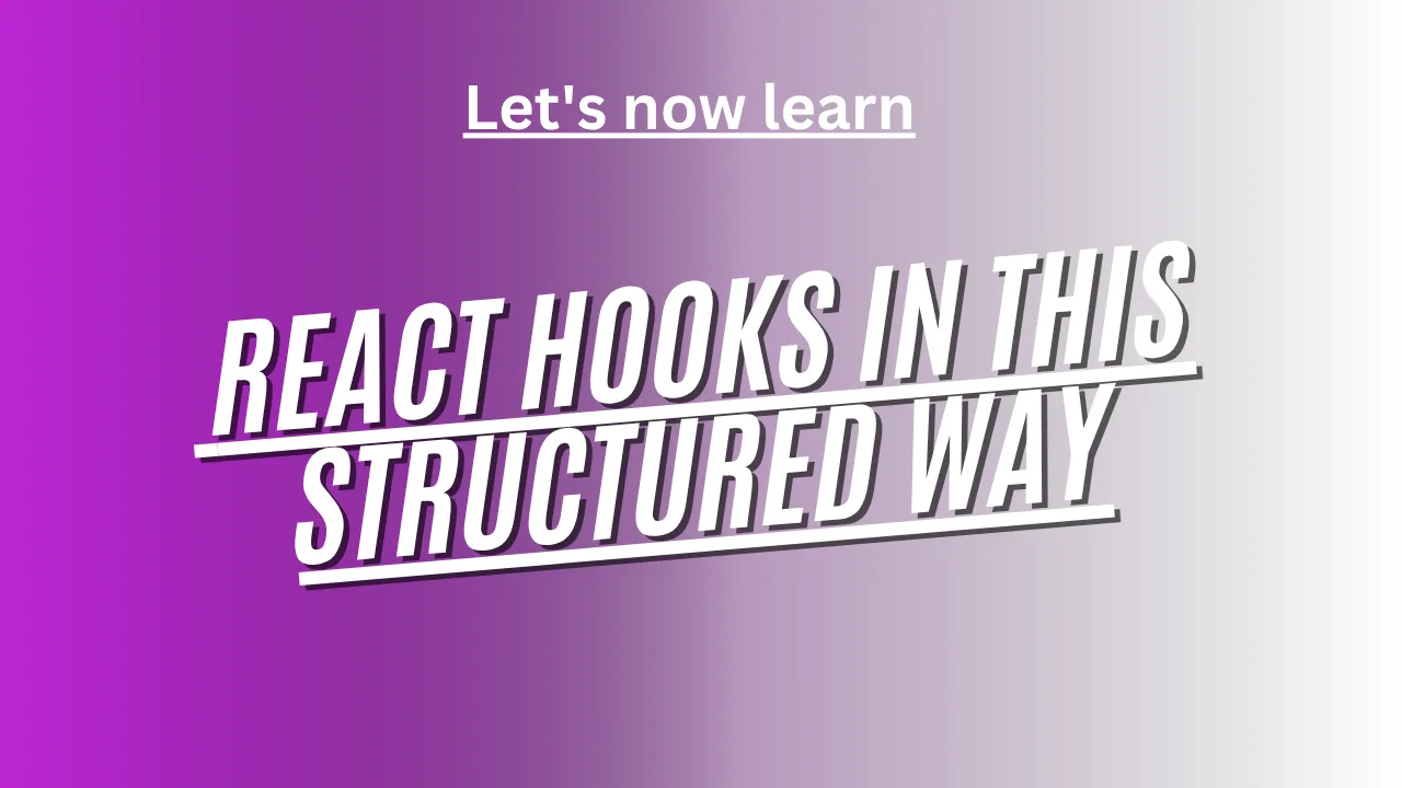 Let's now learn React Hooks in this structured way